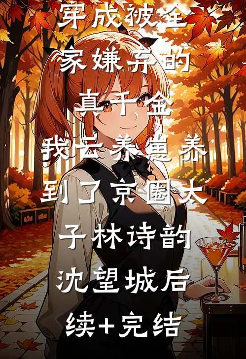 穿成被全家嫌弃的真千金，我云养崽养到了京圈太子林诗韵沈望城后续+完结