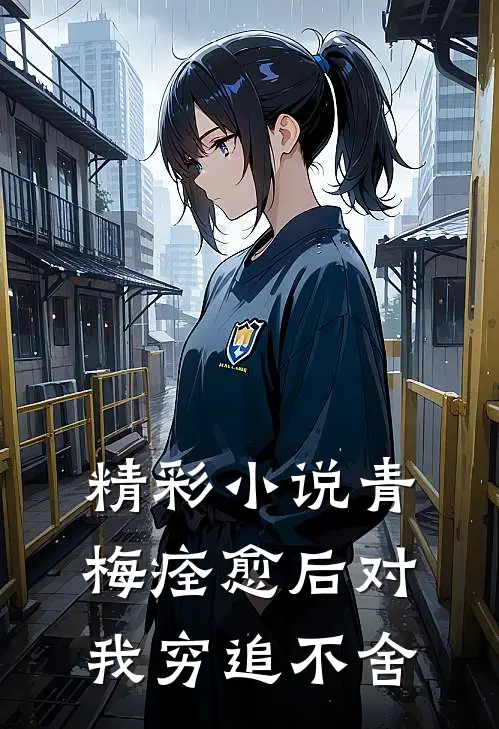 精彩小说青梅痊愈后对我穷追不舍
