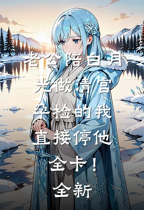 老公陪白月光做清宫，孕检的我直接停他全卡！全新