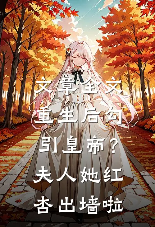文章全文重生后勾引皇帝？夫人她红杏出墙啦