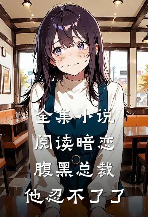 全集小说阅读暗恋：腹黑总裁，他忍不了了