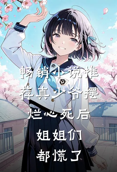 畅销小说推荐真少爷摆烂心死后，姐姐们都慌了