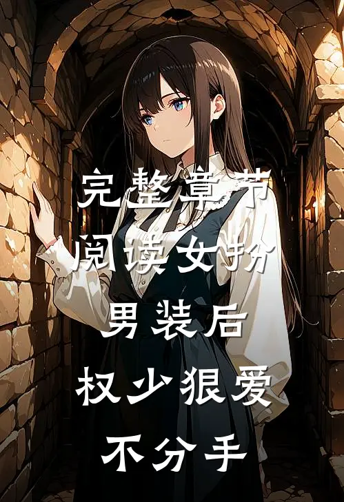完整章节阅读女扮男装后，权少狠爱不分手