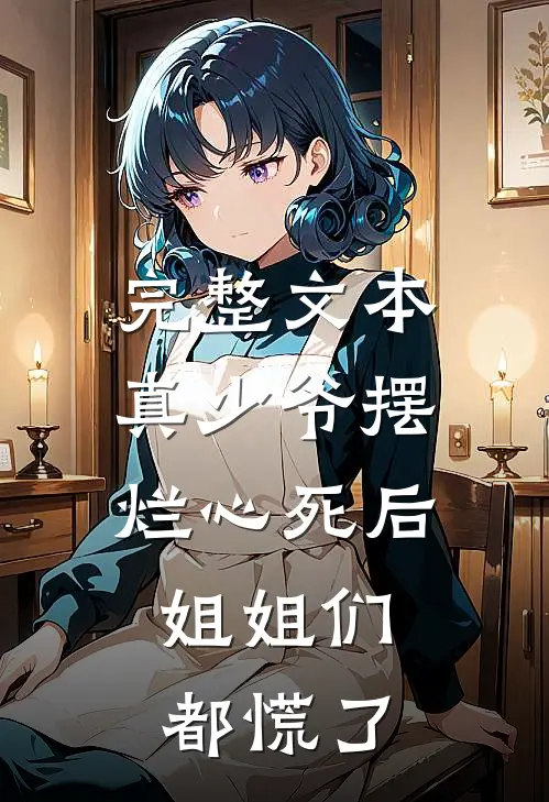 完整文本真少爷摆烂心死后，姐姐们都慌了