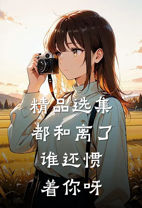 精品选集都和离了，谁还惯着你呀