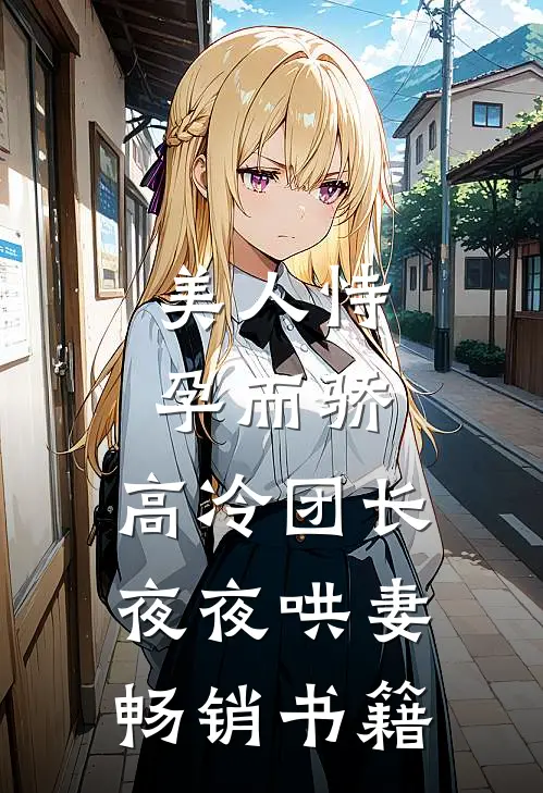 美人恃孕而骄，高冷团长夜夜哄妻畅销书籍