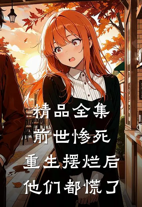 精品全集前世惨死，重生摆烂后他们都慌了