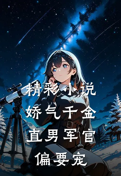精彩小说娇气千金，直男军官偏要宠