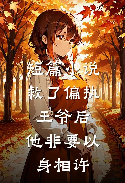 短篇小说救了偏执王爷后，他非要以身相许