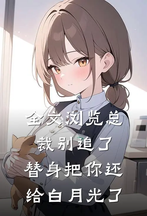 全文浏览总裁别追了，替身把你还给白月光了