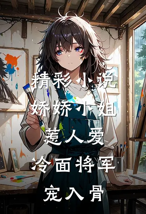 精彩小说娇娇小姐惹人爱，冷面将军宠入骨