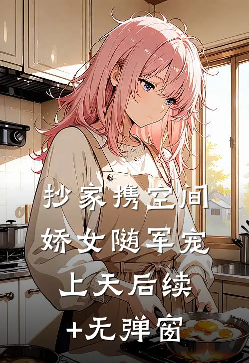 抄家携空间，娇女随军宠上天后续+无弹窗