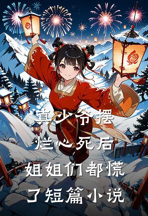 真少爷摆烂心死后，姐姐们都慌了短篇小说