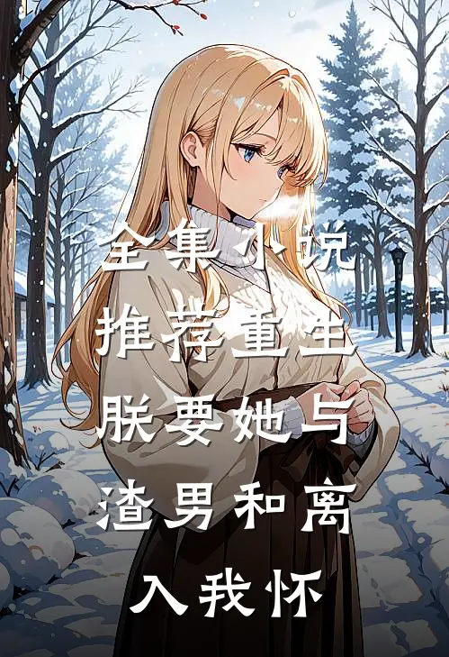 全集小说推荐重生：朕要她与渣男和离，入我怀