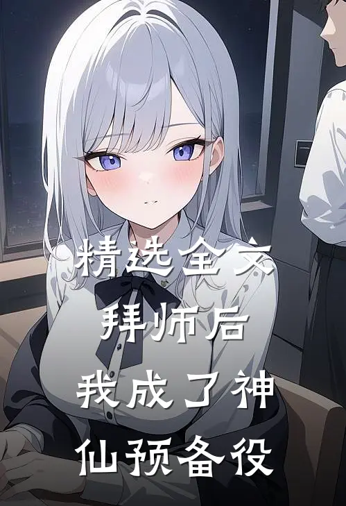 精选全文拜师后，我成了神仙预备役