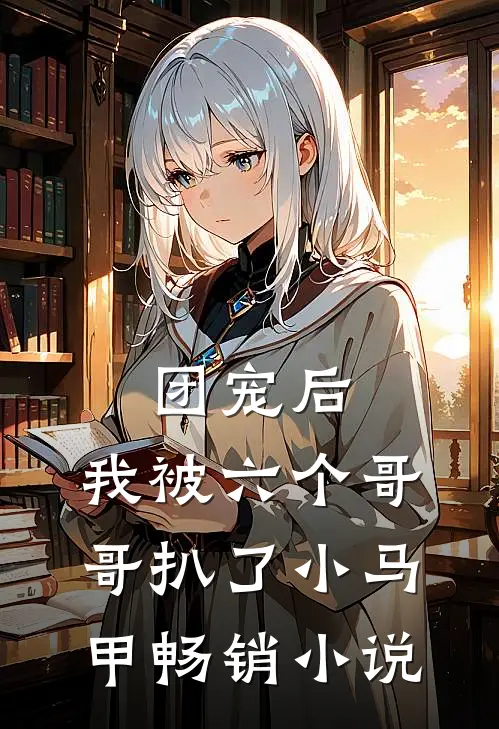 团宠后，我被六个哥哥扒了小马甲畅销小说