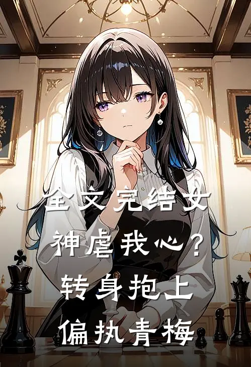 全文完结女神虐我心？转身抱上偏执青梅