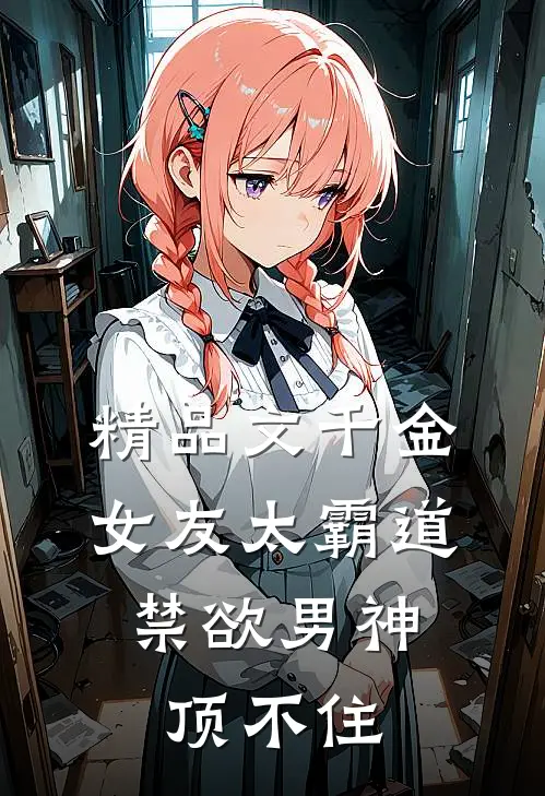 精品文千金女友太霸道，禁欲男神顶不住