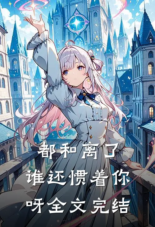 都和离了，谁还惯着你呀全文完结