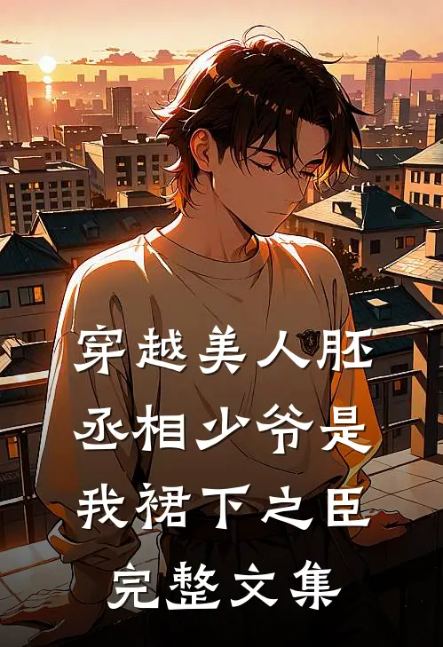 穿越美人胚，丞相少爷是我裙下之臣完整文集