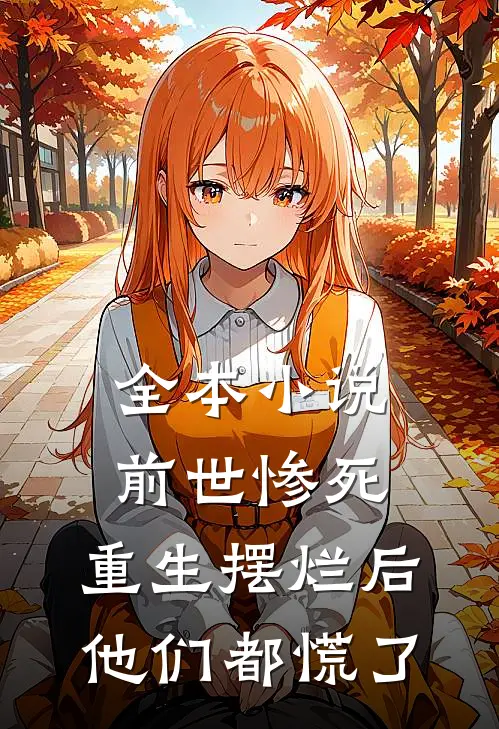 全本小说前世惨死，重生摆烂后他们都慌了