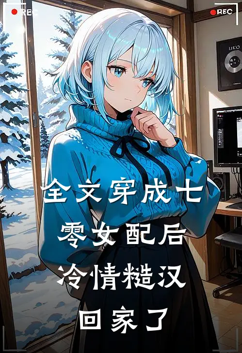 全文穿成七零女配后，冷情糙汉回家了
