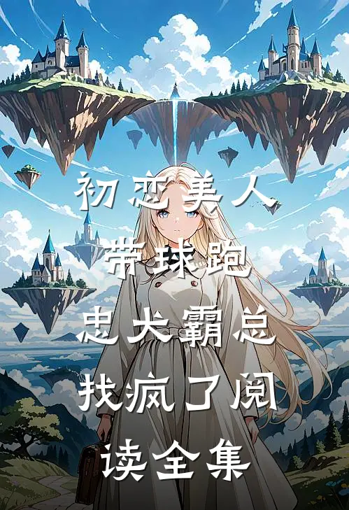 初恋美人带球跑，忠犬霸总找疯了阅读全集