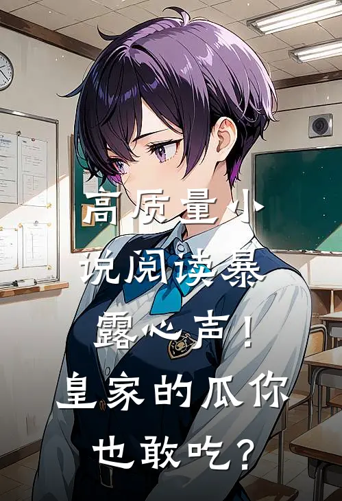 高质量小说阅读暴露心声！皇家的瓜你也敢吃？