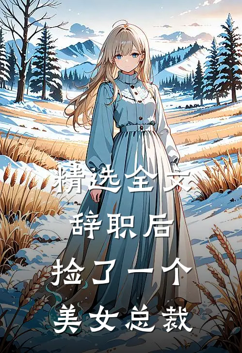 精选全文辞职后，捡了一个美女总裁