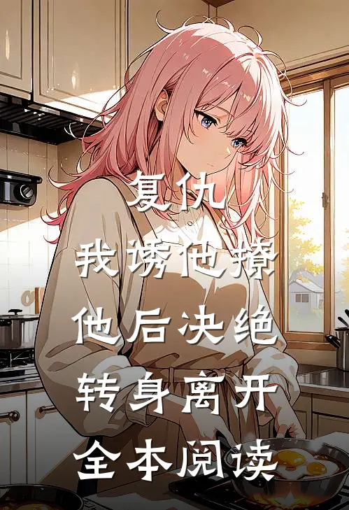 复仇：我诱他撩他后决绝转身离开全本阅读