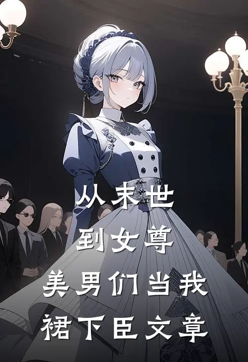 从末世到女尊，美男们当我裙下臣文章