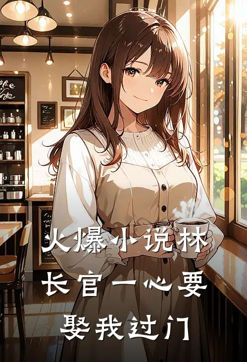 火爆小说林长官一心要娶我过门
