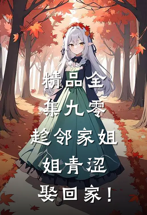精品全集九零：趁邻家姐姐青涩，娶回家！