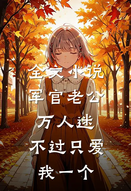 全文小说军官老公万人迷，不过只爱我一个