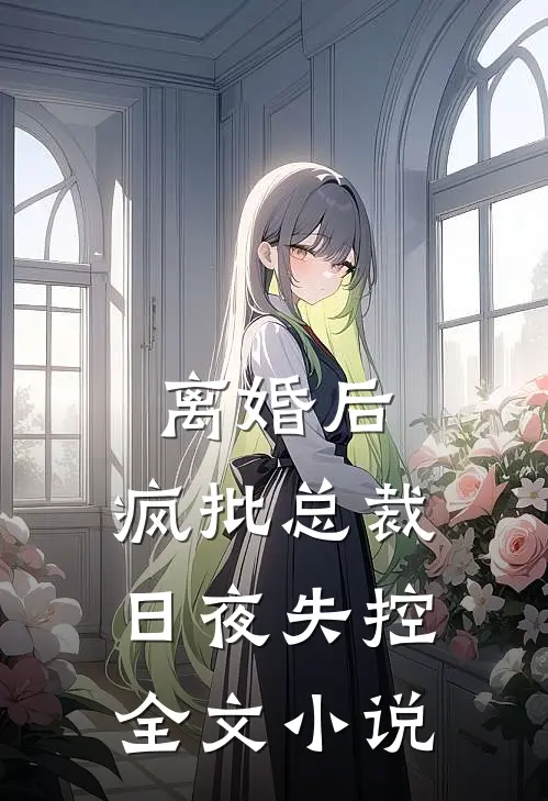 离婚后，疯批总裁日夜失控全文小说