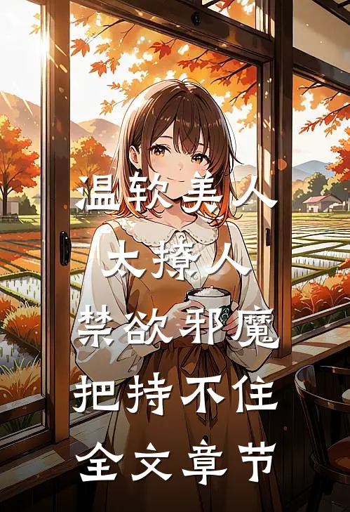 温软美人太撩人，禁欲邪魔把持不住全文章节