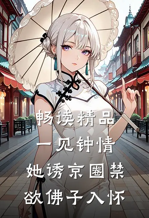 畅读精品一见钟情：她诱京圈禁欲佛子入怀