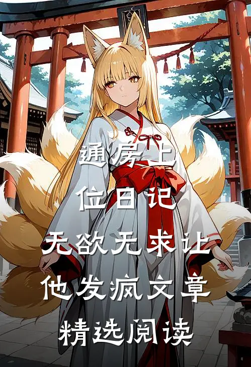 通房上位日记：无欲无求让他发疯文章精选阅读
