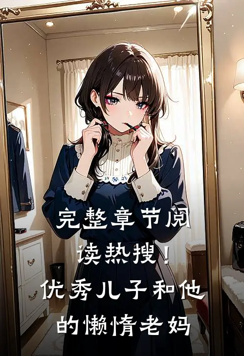 完整章节阅读热搜！优秀儿子和他的懒惰老妈