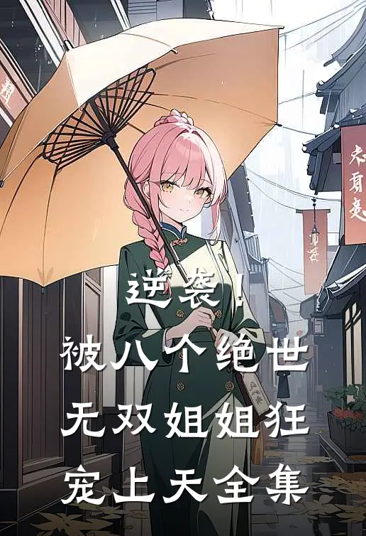 逆袭！被八个绝世无双姐姐狂宠上天全集