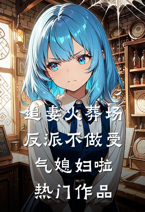 追妻火葬场：反派不做受气媳妇啦热门作品