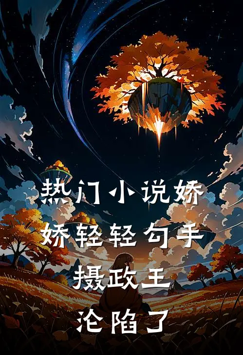 热门小说娇娇轻轻勾手，摄政王沦陷了