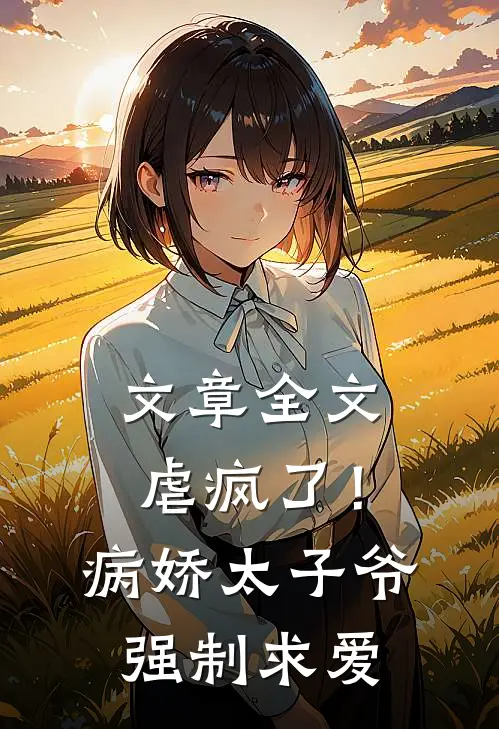 文章全文虐疯了！病娇太子爷强制求爱