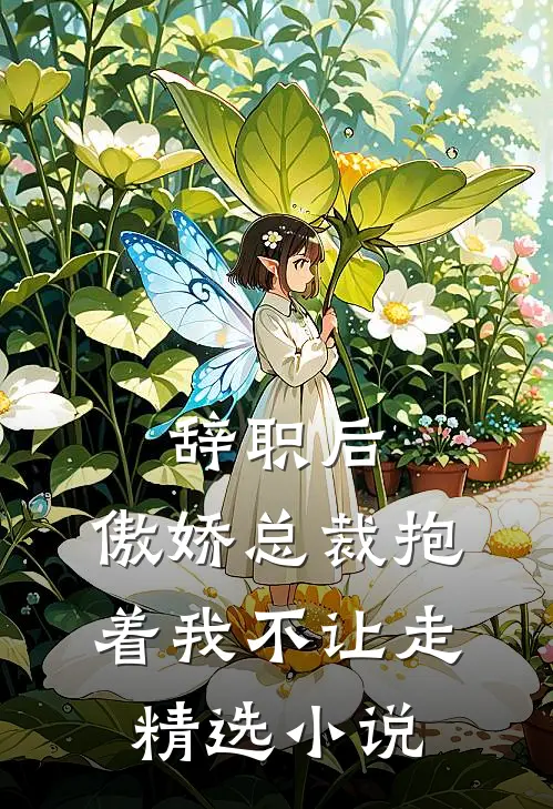 辞职后，傲娇总裁抱着我不让走精选小说