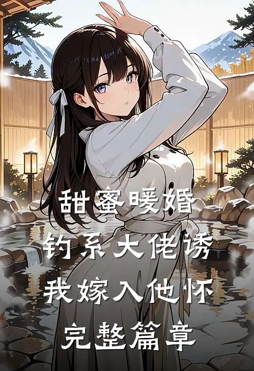 甜蜜暖婚：钓系大佬诱我嫁入他怀完整篇章