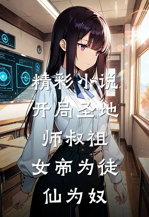 精彩小说开局圣地师叔祖，女帝为徒仙为奴