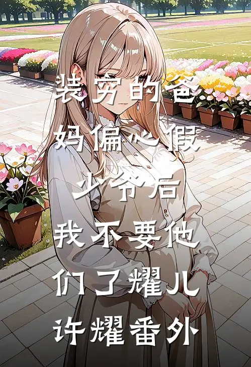 装穷的爸妈偏心假少爷后，我不要他们了耀儿许耀番外