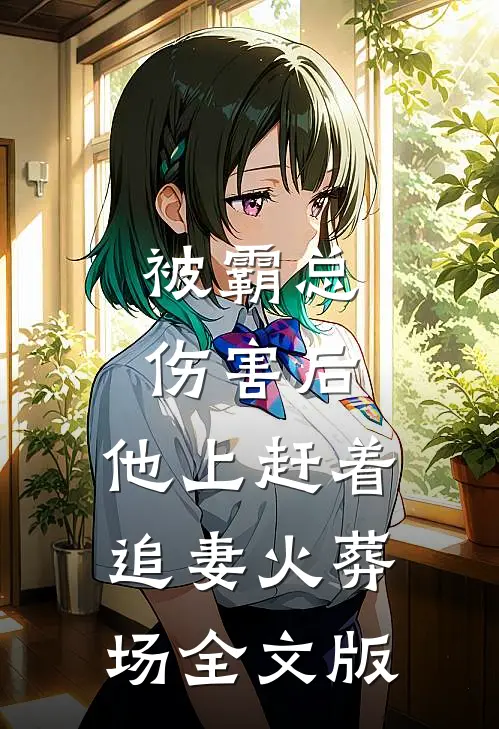 被霸总伤害后，他上赶着追妻火葬场全文版