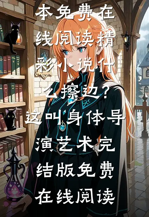 精彩小说什么擦边?这叫身体导演艺术