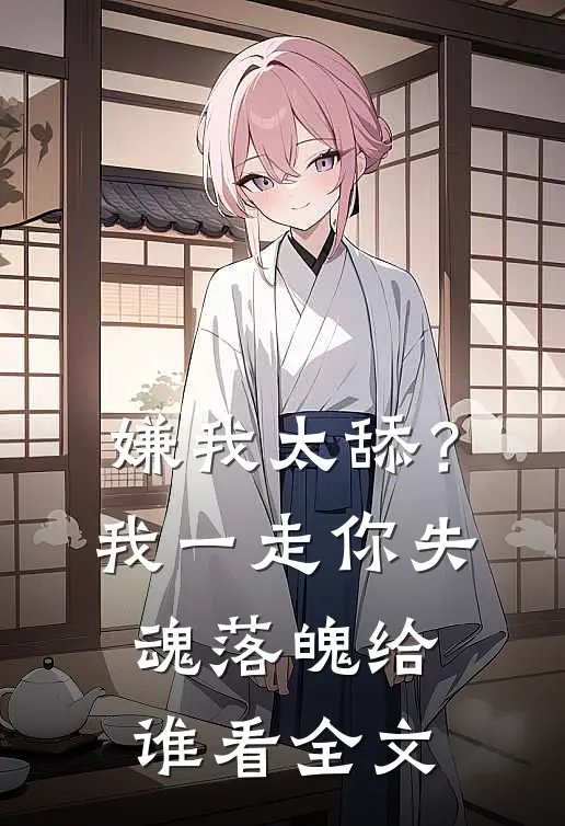嫌我太舔？我一走你失魂落魄给谁看全文